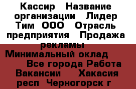 Кассир › Название организации ­ Лидер Тим, ООО › Отрасль предприятия ­ Продажа рекламы › Минимальный оклад ­ 20 000 - Все города Работа » Вакансии   . Хакасия респ.,Черногорск г.